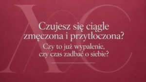 Czujesz się ciągle zmęczona i przytłoczona? Wypalenie emocjonalne u kobiet – Weronika Grzelak psychoterapeuta Piła